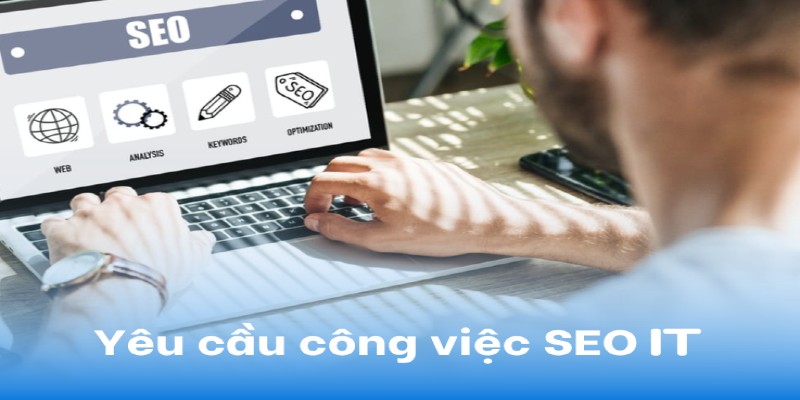 Các điều kiện tiêu chuẩn cần có của nhân viên IT SEO