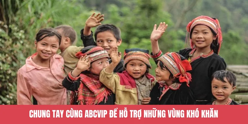 Chung tay cùng ABCVIP để hỗ trợ những vùng khó khăn